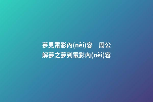 夢見電影內(nèi)容　周公解夢之夢到電影內(nèi)容